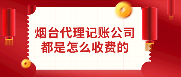 烟台代理记账公司都是怎么收费的？