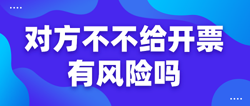 烟台代理记账公司：对方不不给开票有风险吗？