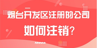 烟台开发区注册的公司如何注销？