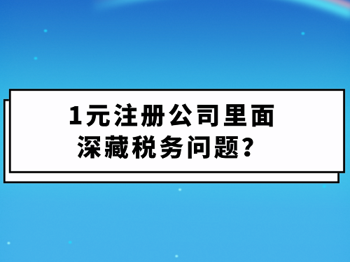 1元注册公司里面深藏税务问题？