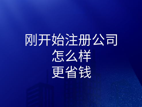 刚开始注册公司怎么样更省钱？